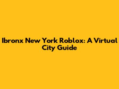 Ibronx New York Roblox: A Virtual City Guide
