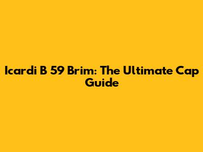 Icardi B 59 Brim: The Ultimate Cap Guide