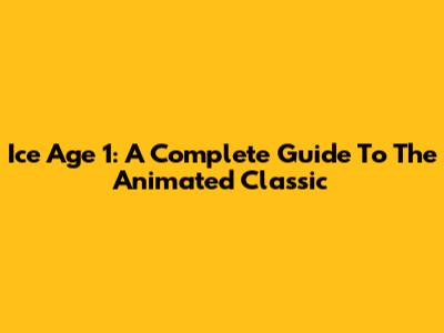 Ice Age 1: A Complete Guide To The Animated Classic