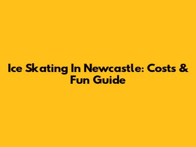 Ice Skating In Newcastle: Costs & Fun Guide
