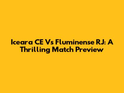 Iceara CE Vs Fluminense RJ: A Thrilling Match Preview