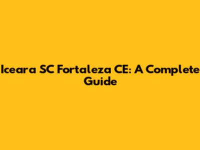 Iceara SC Fortaleza CE: A Complete Guide