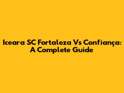 Iceara SC Fortaleza Vs Confiança: A Complete Guide