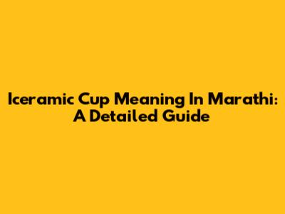 Iceramic Cup Meaning In Marathi: A Detailed Guide