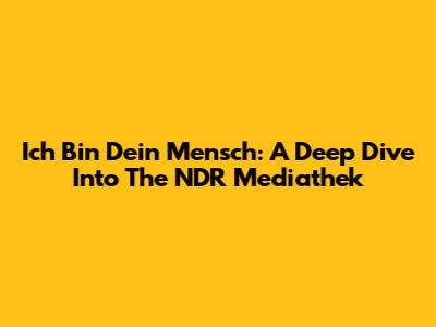 Ich Bin Dein Mensch: A Deep Dive Into The NDR Mediathek