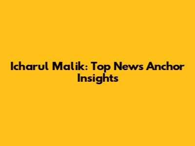 Icharul Malik: Top News Anchor Insights