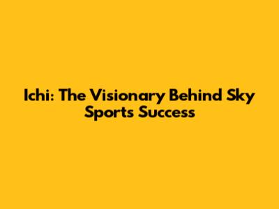 Ichi: The Visionary Behind Sky Sport's Success