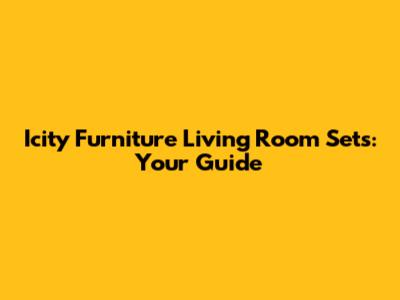 Icity Furniture Living Room Sets: Your Guide