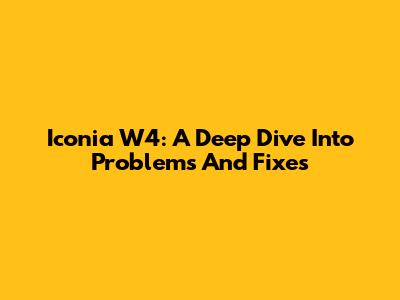 Iconia W4: A Deep Dive Into Problems And Fixes