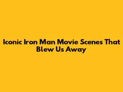 Iconic Iron Man Movie Scenes That Blew Us Away