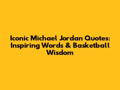 Iconic Michael Jordan Quotes: Inspiring Words & Basketball Wisdom