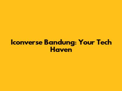 Iconverse Bandung: Your Tech Haven