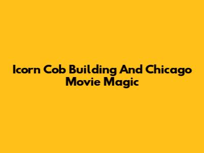 Icorn Cob Building And Chicago Movie Magic