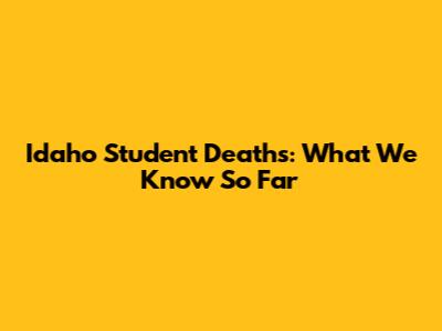 Idaho Student Deaths: What We Know So Far