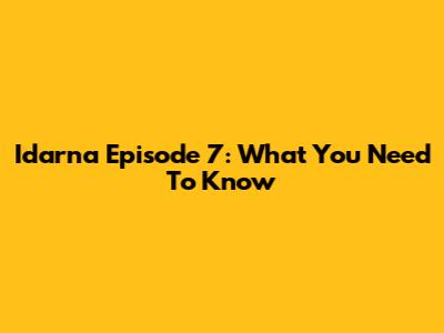 Idarna Episode 7: What You Need To Know