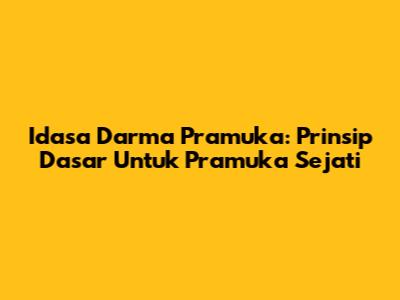 Idasa Darma Pramuka: Prinsip Dasar Untuk Pramuka Sejati