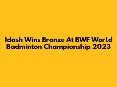 Idash Wins Bronze At BWF World Badminton Championship 2023