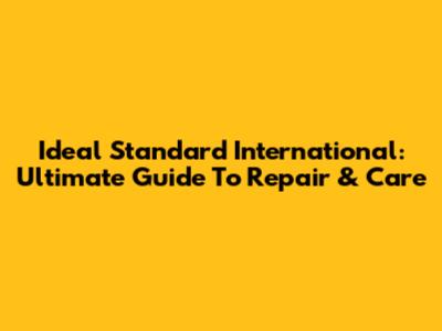 Ideal Standard International: Ultimate Guide To Repair & Care