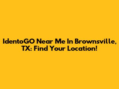 IdentoGO Near Me In Brownsville, TX: Find Your Location!