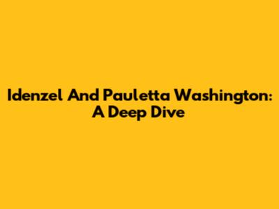 Idenzel And Pauletta Washington: A Deep Dive