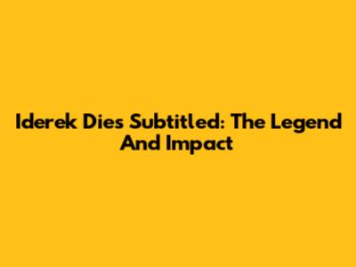 Iderek Dies Subtitled: The Legend And Impact