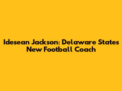 Idesean Jackson: Delaware State's New Football Coach