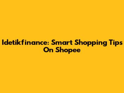 Idetikfinance: Smart Shopping Tips On Shopee