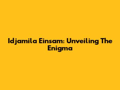 Idjamila Einsam: Unveiling The Enigma