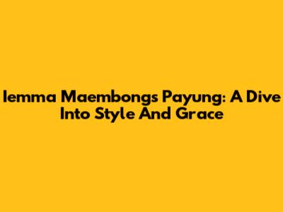 Iemma Maembong's Payung: A Dive Into Style And Grace