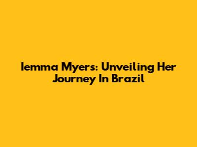 Iemma Myers: Unveiling Her Journey In Brazil