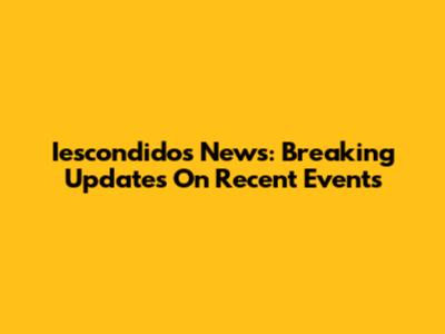 Iescondidos News: Breaking Updates On Recent Events