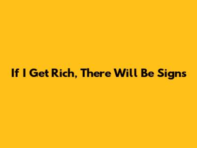 If I Get Rich, There Will Be Signs
