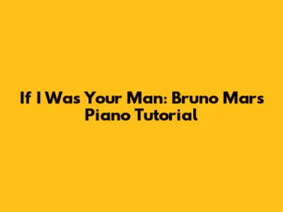 If I Was Your Man: Bruno Mars Piano Tutorial