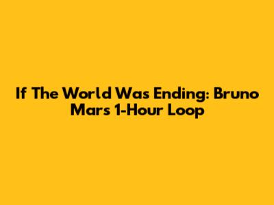 If The World Was Ending: Bruno Mars 1-Hour Loop