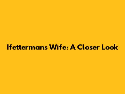Ifetterman's Wife: A Closer Look