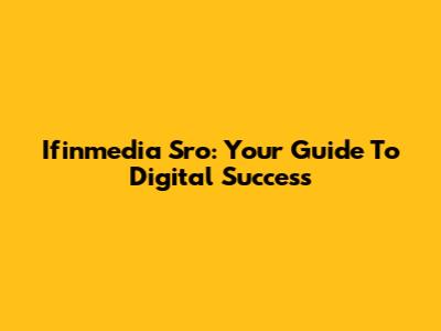 Ifinmedia Sro: Your Guide To Digital Success
