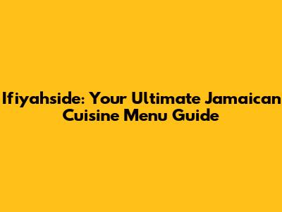 Ifiyahside: Your Ultimate Jamaican Cuisine Menu Guide