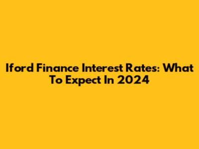 Iford Finance Interest Rates: What To Expect In 2024