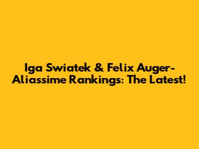 Iga Swiatek & Felix Auger-Aliassime Rankings: The Latest!