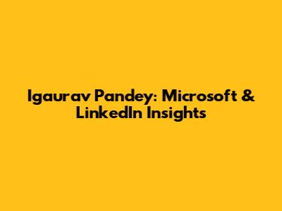 Igaurav Pandey: Microsoft & LinkedIn Insights