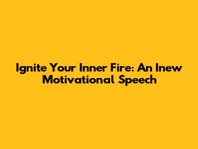 Ignite Your Inner Fire: An Inew Motivational Speech
