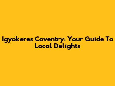 Igyokeres Coventry: Your Guide To Local Delights