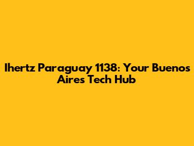 Ihertz Paraguay 1138: Your Buenos Aires Tech Hub
