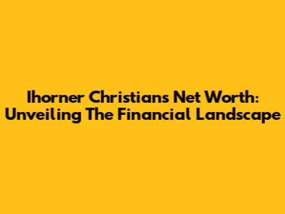 Ihorner Christian's Net Worth: Unveiling The Financial Landscape