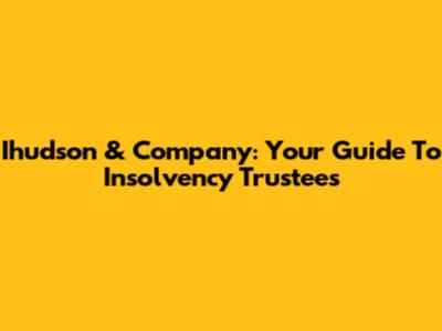 Ihudson & Company: Your Guide To Insolvency Trustees