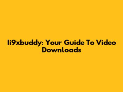 Ii9xbuddy: Your Guide To Video Downloads