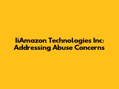 IiAmazon Technologies Inc: Addressing Abuse Concerns