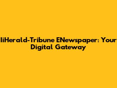 IiHerald-Tribune ENewspaper: Your Digital Gateway
