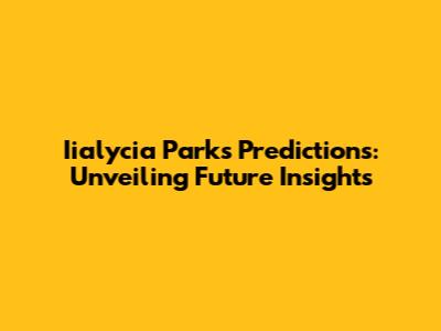 Iialycia Parks' Predictions: Unveiling Future Insights