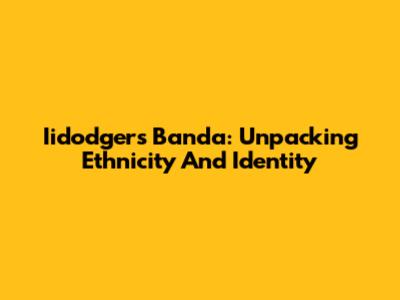 Iidodgers Banda: Unpacking Ethnicity And Identity